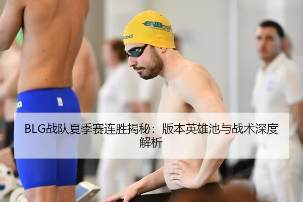 BLG战队夏季赛连胜揭秘：版本英雄池与战术深度解析