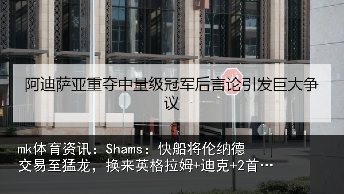 mk体育资讯：Shams：快船将伦相关情况来英格拉姆+迪克+2首轮等