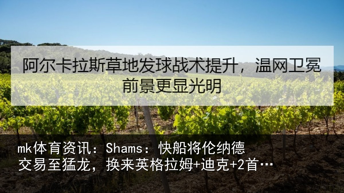 mk体育资讯：Shams：快船将伦相关情况姆+迪克+2首轮等