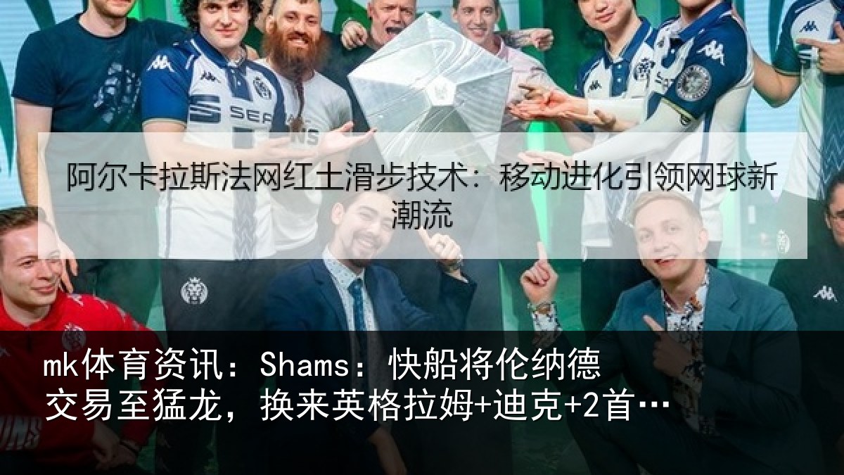 mk体育资讯：Shams：快船将伦纳德交易至猛龙，换来英格拉姆+迪克+2首轮等