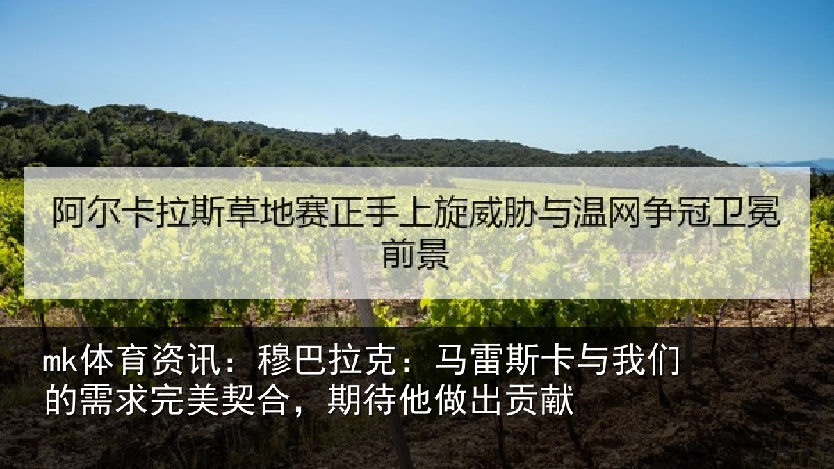 mk体育资讯：穆巴相关情况们的相关情况他做出贡献