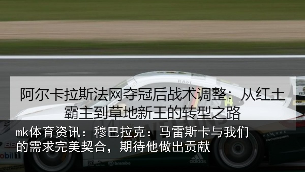 mk体育资讯：穆巴相关情况们的相关情况他做出贡献