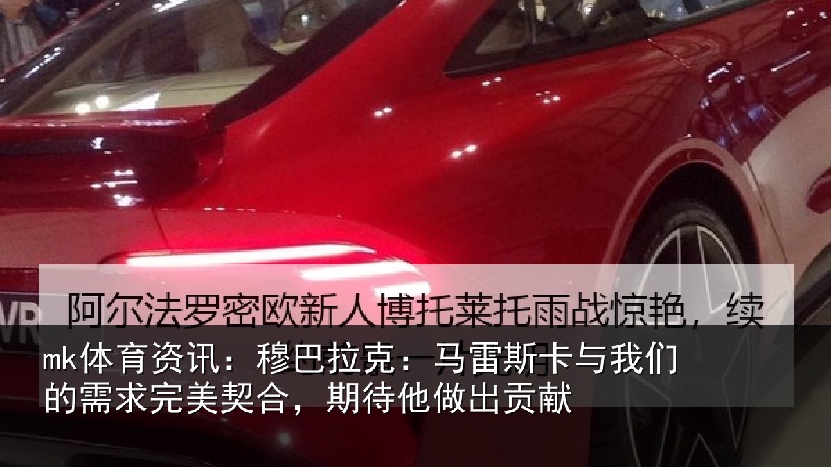 mk体育资讯：穆巴拉克：马雷斯卡与我们的需求完美契合，期待他做出贡献