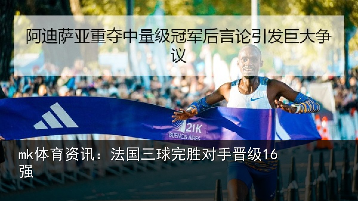 mk体育资讯：法国三球完胜对手晋级16强