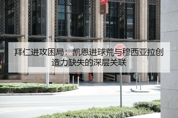拜仁进攻困局：凯恩进球荒与穆西亚拉创造力缺失的深层关联