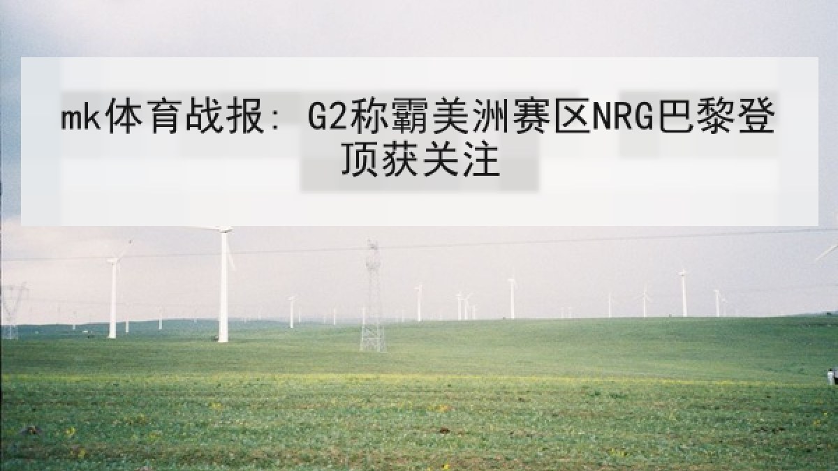 mk体育战报: G2称霸美洲赛区NRG巴黎登顶获关注 mk体育战报: G2称霸美洲赛区NRG巴黎登顶获关注