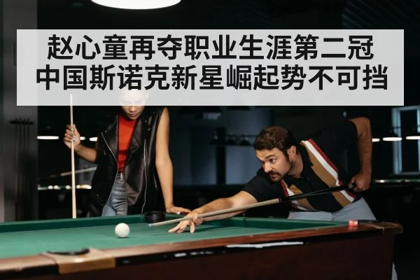 赵心童再夺职业生涯第二冠 中国斯诺克新星崛起势不可挡