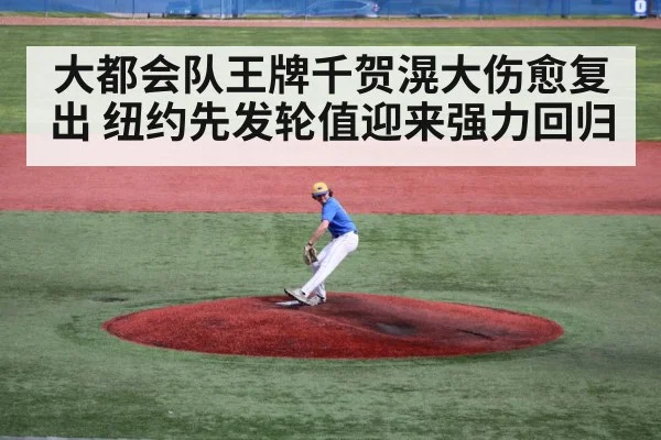 大都会队王牌千贺滉大伤愈复出 纽约先发轮值迎来强力回归