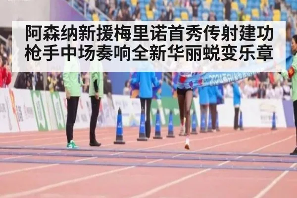 阿森纳新援梅里诺首秀传射建功 枪手中场奏响全新华丽蜕变乐章