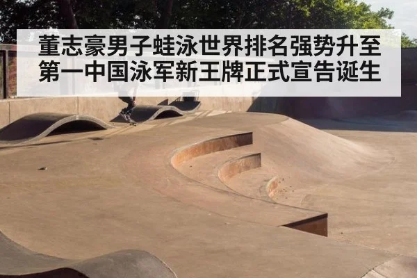 董志豪男子蛙泳世界排名强势升至第一中国泳军新王牌正式宣告诞生